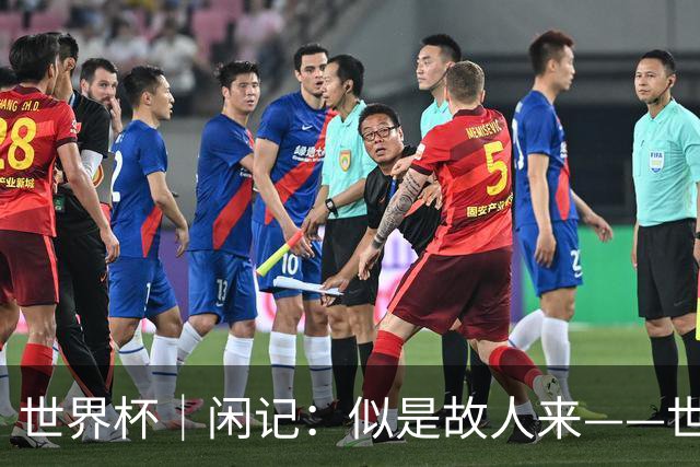 世界杯｜闲记：似是故人来——世界杯上的中超“老熟人”