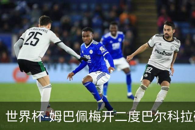 世界杯-姆巴佩梅开二度巴尔科拉破门 法国3-1塞内加尔