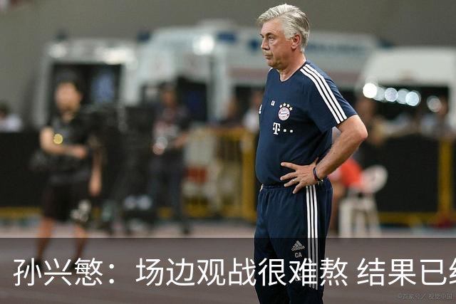 孙兴慜：场边观战很难熬 结果已经不由我们掌控