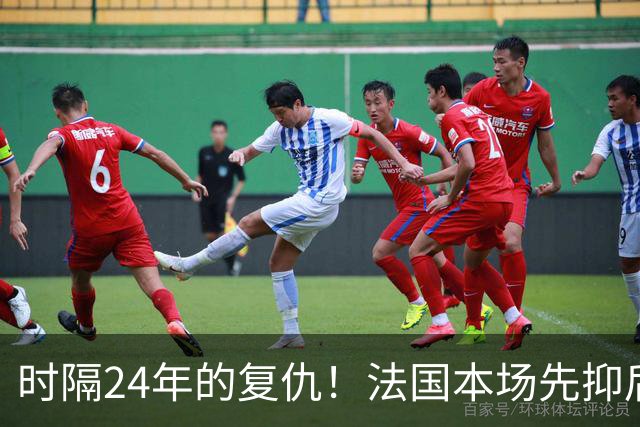 时隔24年的复仇！法国本场先抑后扬 一扫韩日世界杯阴霾