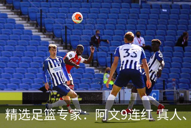 精选足篮专家：阿文9连红 真人、卢西奥、老伟8连红