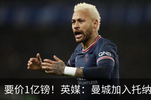 要价1亿镑！英媒：曼城加入托纳利争夺 能满足27.5万周薪+10%佣金
