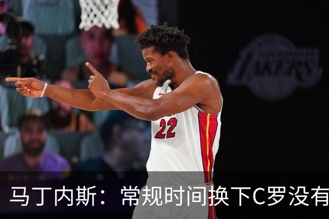 马丁内斯：常规时间换下C罗没有意义，我将带着感激和骄傲离开
