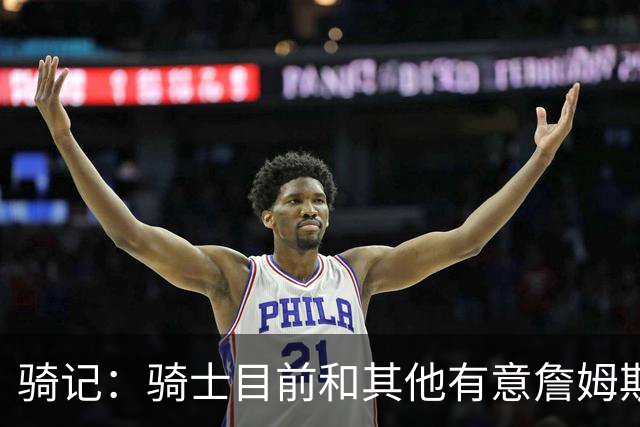 骑记：骑士目前和其他有意詹姆斯的球队一样 都在静候老詹的决定