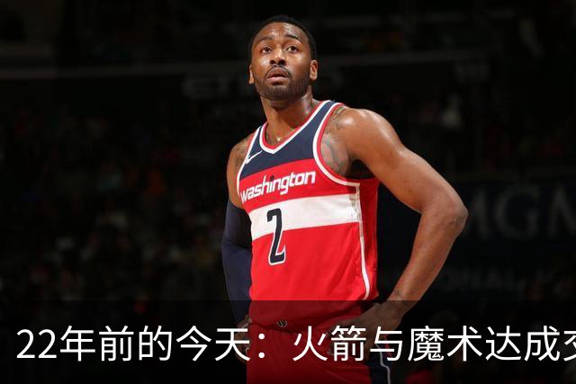 22年前的今天：火箭与魔术达成交易得到麦迪 “姚麦组合”建立